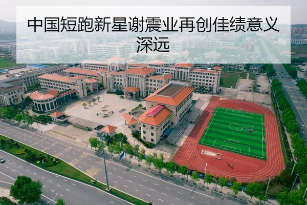 中国短跑新星谢震业再创佳绩意义深远